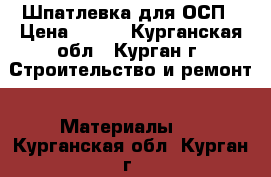 Шпатлевка для ОСП › Цена ­ 600 - Курганская обл., Курган г. Строительство и ремонт » Материалы   . Курганская обл.,Курган г.